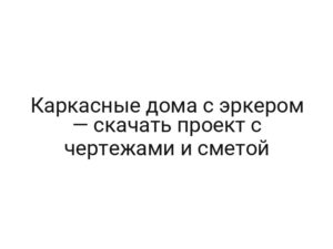 Каркасные дома с эркером — скачать проект с чертежами и сметой