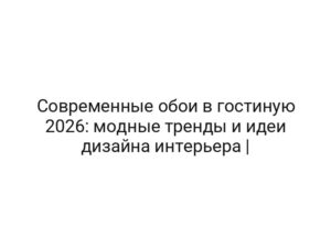 Современные обои в гостиную 2026: модные тренды и идеи дизайна интерьера |