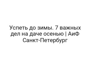Успеть до зимы. 7 важных дел на даче осенью | АиФ Санкт-Петербург